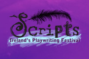 SCRIPTS Ireland’s Playwriting Festival